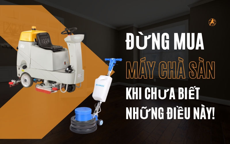 Đừng Mua Máy Chà Sàn Khi Chưa Biết Những Điều Này!