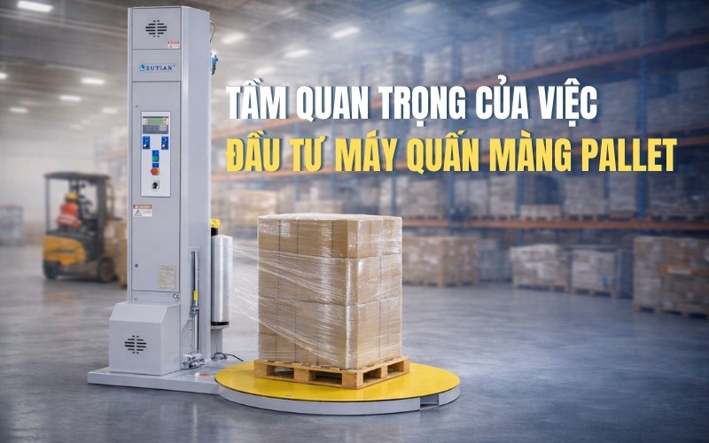 Tầm quan trọng của việc đầu tư máy quấn màng pallet