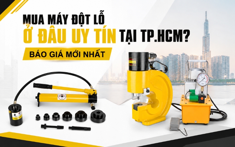 Mua máy đột lỗ ở đâu uy tín tại TP.HCM? Báo giá mới nhất