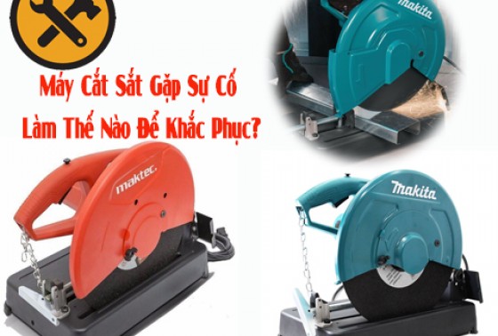 Máy Cắt Sắt Gặp Sự Cố Phải Làm Thế Nào Để Khắc Phục?