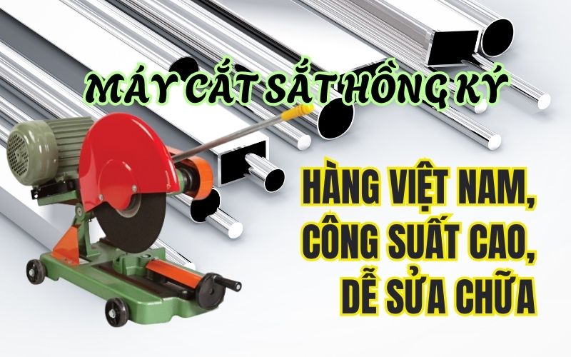 Máy cắt sắt Hồng Ký - Hàng Việt Nam, công suất cao, dễ sửa chữa