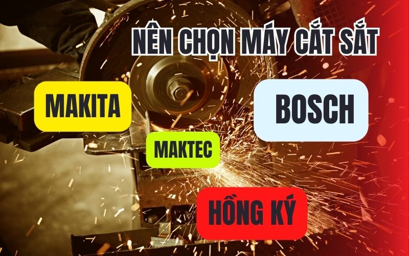 Nên chọn máy cắt sắt Makita, Bosch, Maktec hay Hồng Ký?