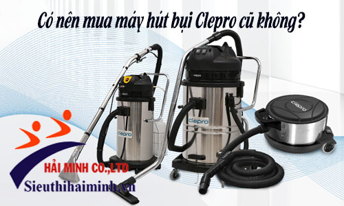 Có nên mua máy hút bụi Clepro cũ không