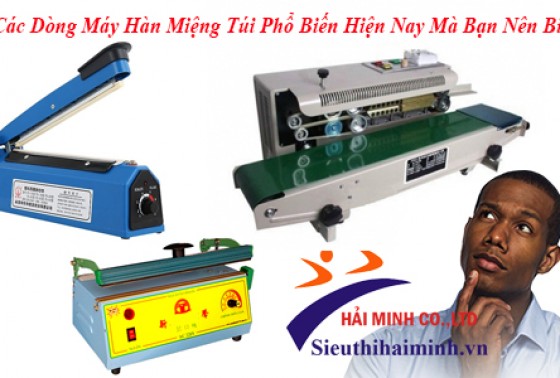 Các Dòng Máy Hàn Miệng Túi Phổ Biến Hiện Nay Mà Bạn Nên Biết