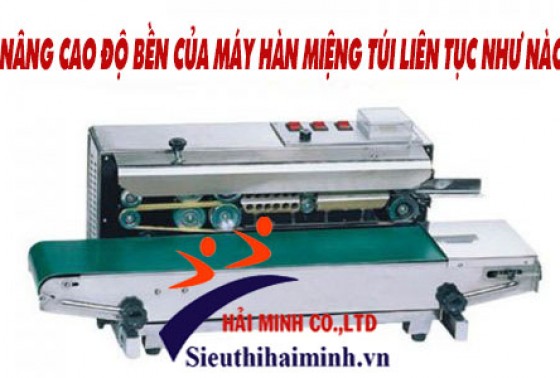 Nâng Cao Độ Bền Của Máy Hàn Miệng Túi Liên Tục Như Nào