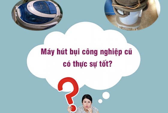 Máy hút bụi công nghiệp cũ có thực sự tốt?