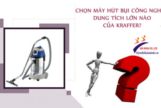 Chọn Máy Hút Bụi Công Nghiệp Dung Tích Lớn Nào Của Kraffer?