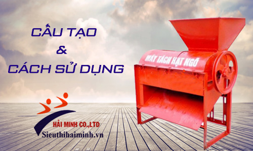 Cấu tạo và cách sử dụng máy tách hạt ngô