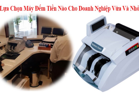 Lựa Chọn Máy Đếm Tiền Nào Cho Doanh Nghiệp Vừa Và Nhỏ