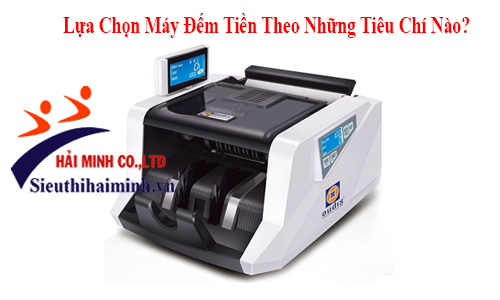 Nên Lựa Chọn Máy Đếm Tiền Theo Những Tiêu Chí Nào?