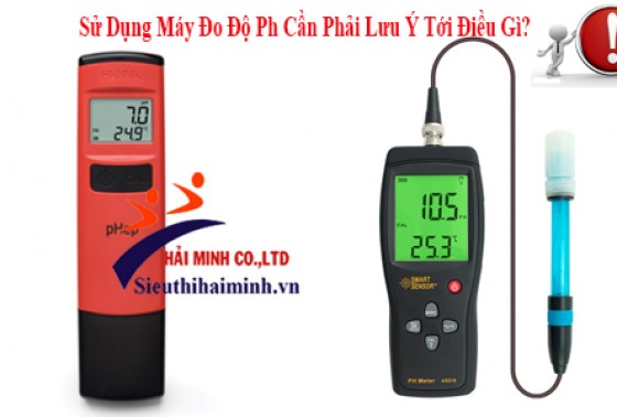 Sử Dụng Máy Đo Độ Ph Cần Phải Lưu Ý Tới Điều Gì?