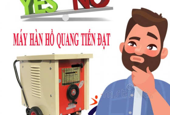 Máy hàn hồ quang Tiến Đạt có tốt không ?